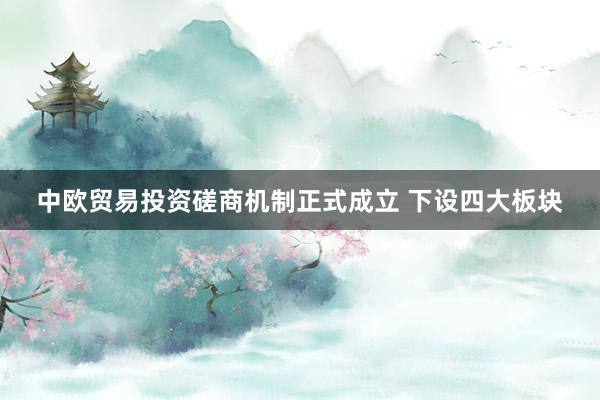 中欧贸易投资磋商机制正式成立 下设四大板块