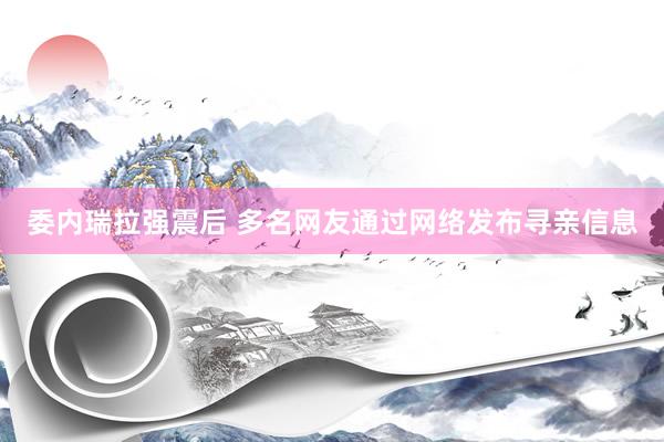 委内瑞拉强震后 多名网友通过网络发布寻亲信息