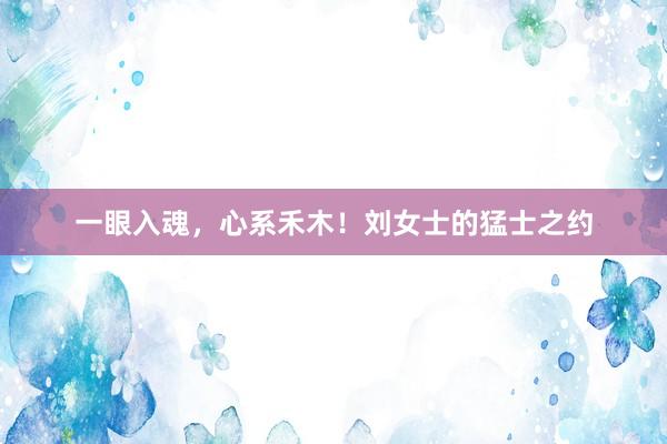 一眼入魂，心系禾木！刘女士的猛士之约