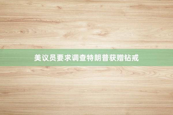 美议员要求调查特朗普获赠钻戒