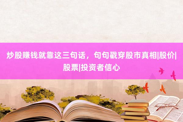炒股赚钱就靠这三句话，句句戳穿股市真相|股价|股票|投资者信心