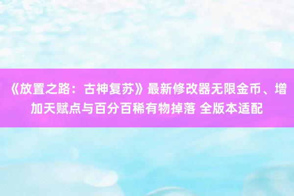 《放置之路：古神复苏》最新修改器无限金币、增加天赋点与百分百稀有物掉落 全版本适配