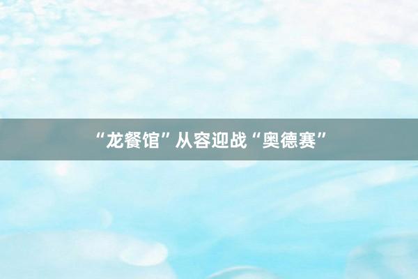 “龙餐馆”从容迎战“奥德赛”
