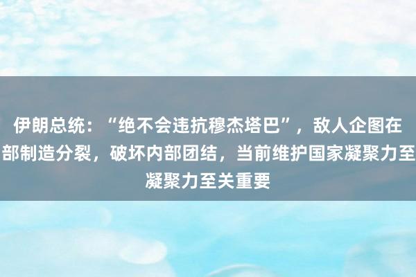 伊朗总统:“绝不会违抗穆杰塔巴”,敌人企图在伊朗内部制造分裂,破坏内部团结,当前维护国家凝聚力至关重要
