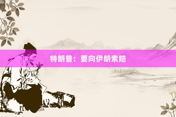 特朗普：要向伊朗索赔