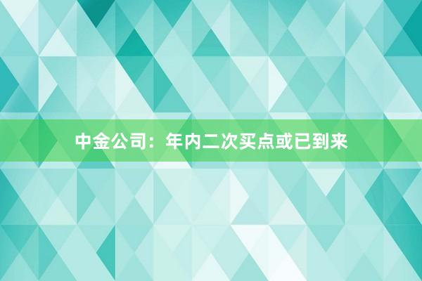中金公司：年内二次买点或已到来