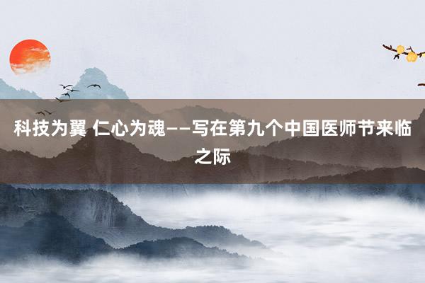 科技为翼 仁心为魂——写在第九个中国医师节来临之际