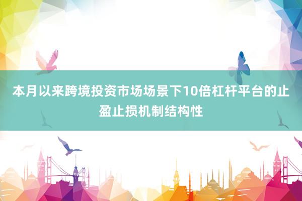 本月以来跨境投资市场场景下10倍杠杆平台的止盈止损机制结构性