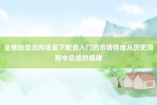 全球投资流向场景下配资入门的市场情绪从历史周期中总结的规律