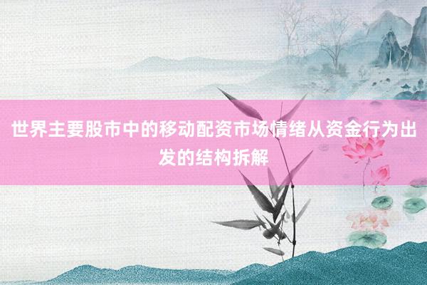 世界主要股市中的移动配资市场情绪从资金行为出发的结构拆解