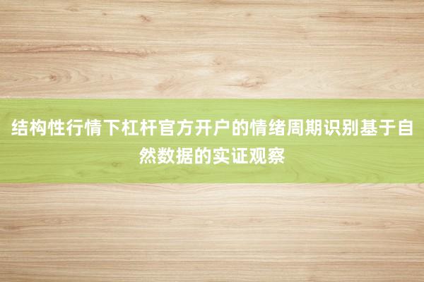 结构性行情下杠杆官方开户的情绪周期识别基于自然数据的实证观察