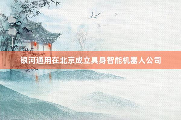银河通用在北京成立具身智能机器人公司