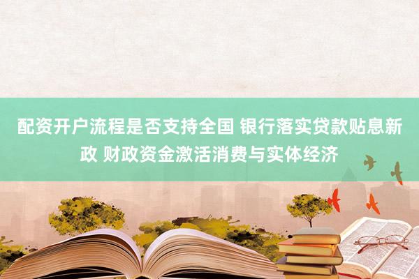 配资开户流程是否支持全国 银行落实贷款贴息新政 财政资金激活消费与实体经济