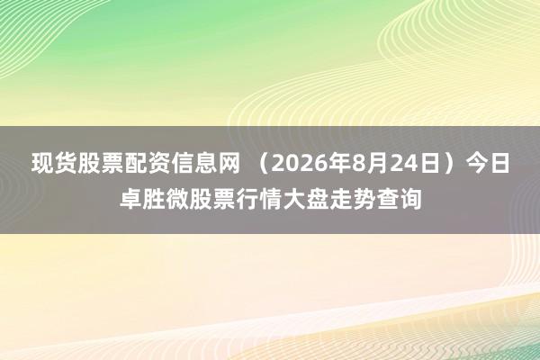 现货股票配资信息网 （2026年8月24日）今日卓胜微股票行情大盘走势查询
