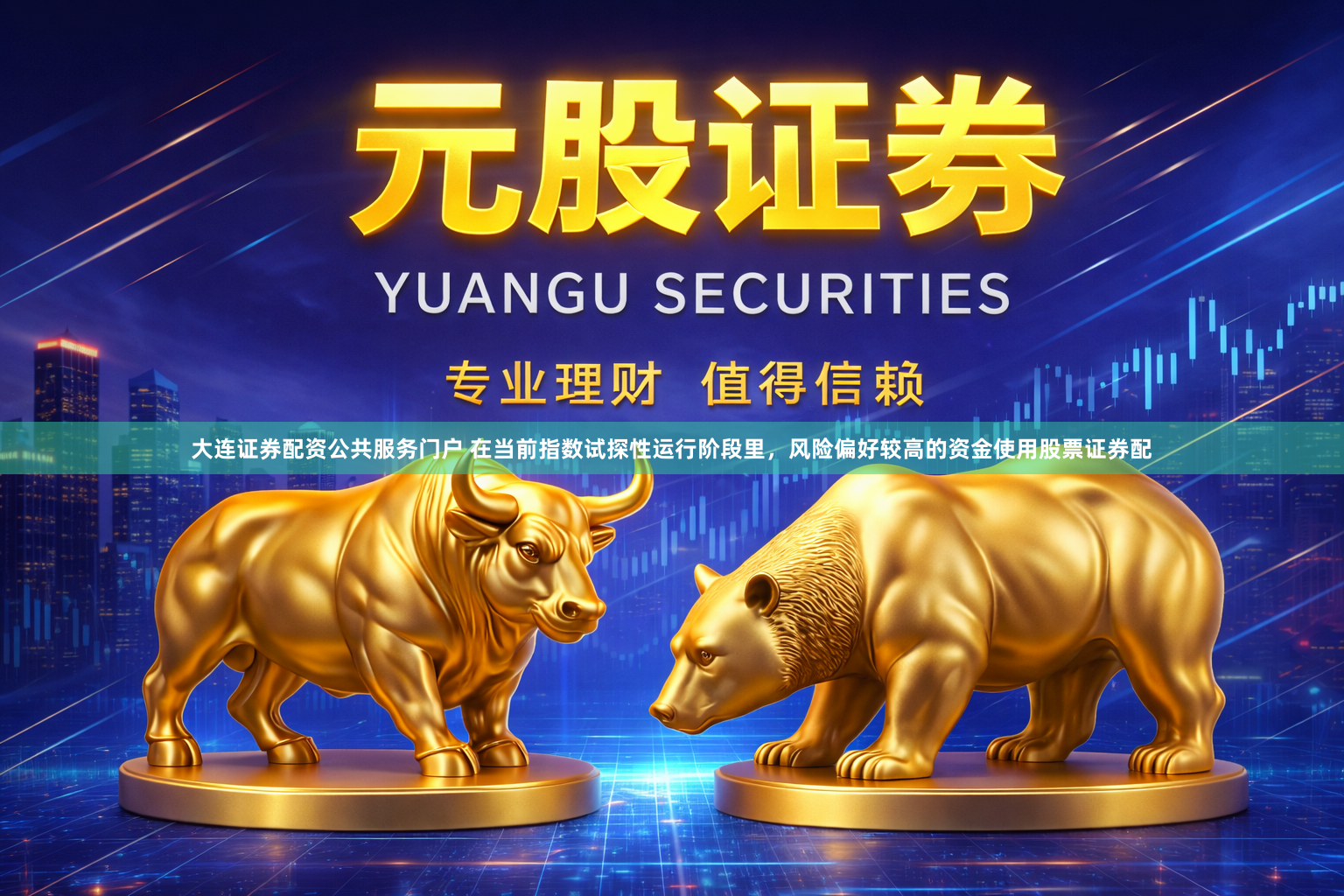 大连证券配资公共服务门户 在当前指数试探性运行阶段里，风险偏好较高的资金使用股票证券配