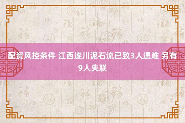 配资风控条件 江西遂川泥石流已致3人遇难 另有9人失联