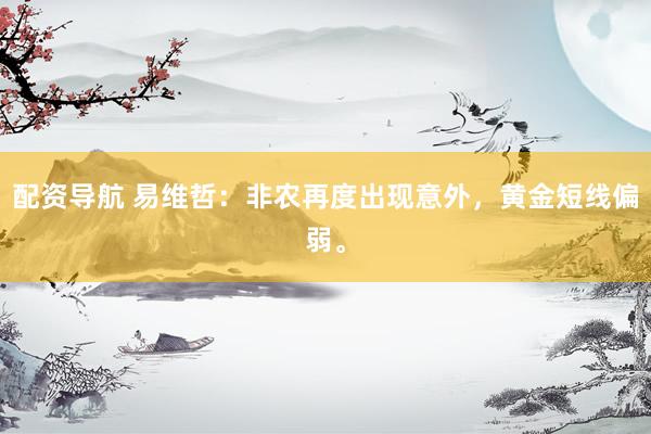 配资导航 易维哲：非农再度出现意外，黄金短线偏弱。