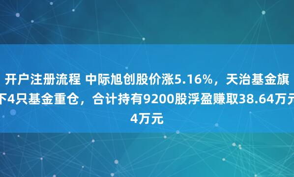 开户注册流程 中际旭创股价涨5.16%，天治基金旗下4只基金重仓，合计持有9200股浮盈赚取38.64万元