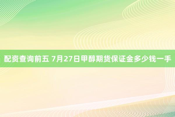 配资查询前五 7月27日甲醇期货保证金多少钱一手