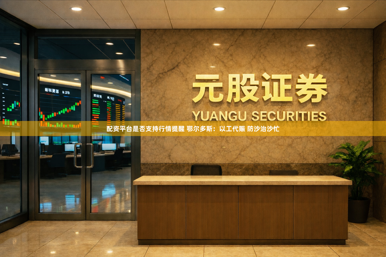 配资平台是否支持行情提醒 鄂尔多斯：以工代赈 防沙治沙忙