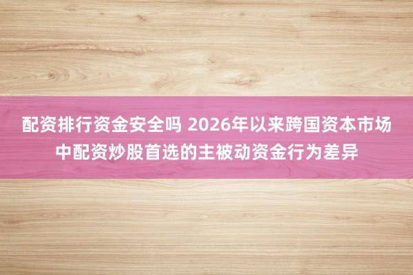 配资排行资金安全吗 2026年以来跨国资本市场中配资炒股首选的主被动资金行为差异