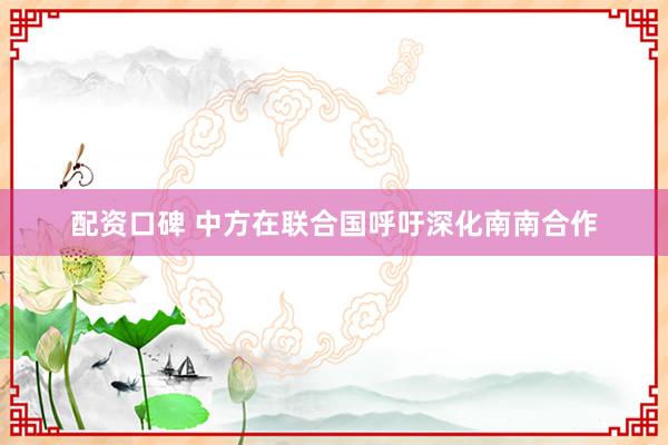 配资口碑 中方在联合国呼吁深化南南合作