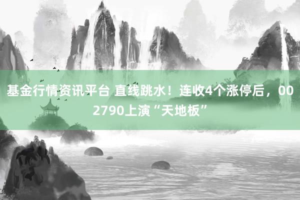 基金行情资讯平台 直线跳水！连收4个涨停后，002790上演“天地板”