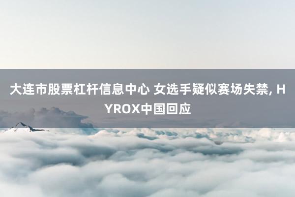 大连市股票杠杆信息中心 女选手疑似赛场失禁, HYROX中国回应