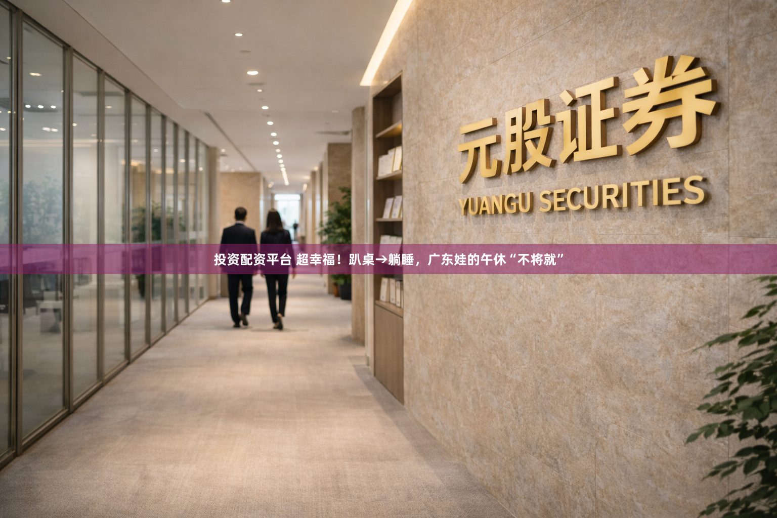 投资配资平台 超幸福！趴桌→躺睡，广东娃的午休“不将就”