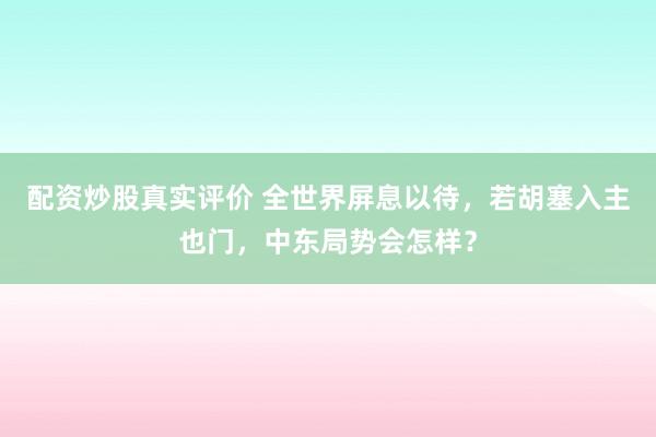 配资炒股真实评价 全世界屏息以待，若胡塞入主也门，中东局势会怎样？
