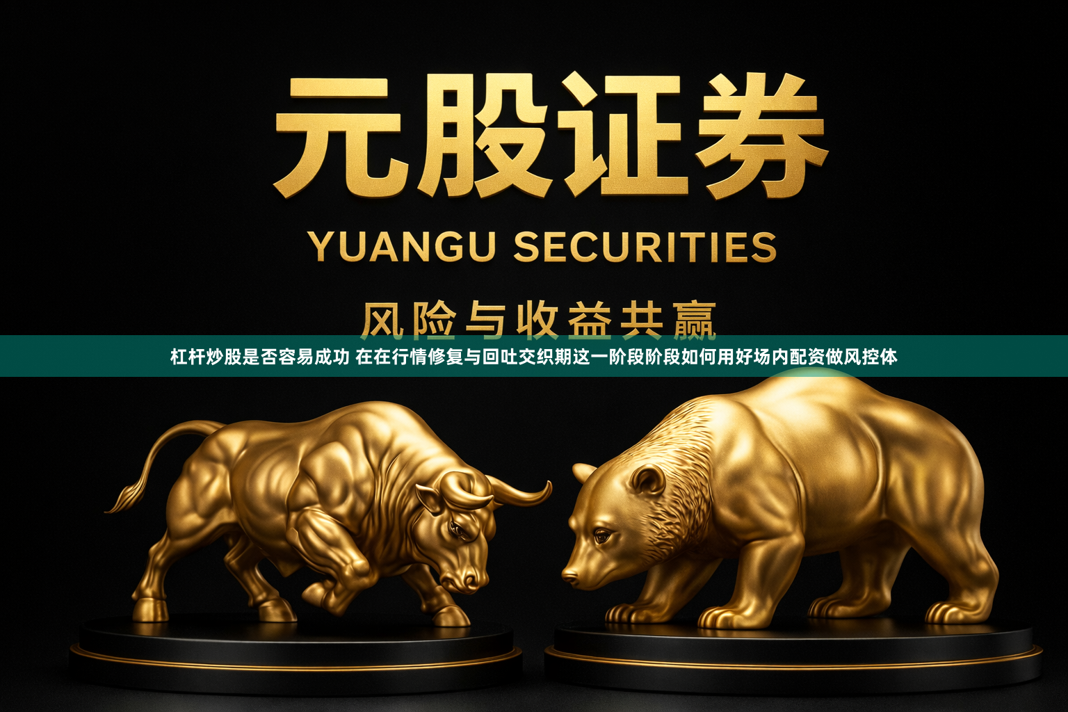 杠杆炒股是否容易成功 在在行情修复与回吐交织期这一阶段阶段如何用好场内配资做风控体