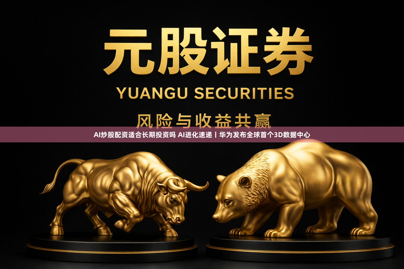 AI炒股配资适合长期投资吗 AI进化速递丨华为发布全球首个3D数据中心