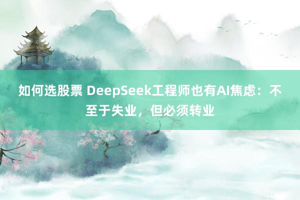 如何选股票 DeepSeek工程师也有AI焦虑：不至于失业，但必须转业