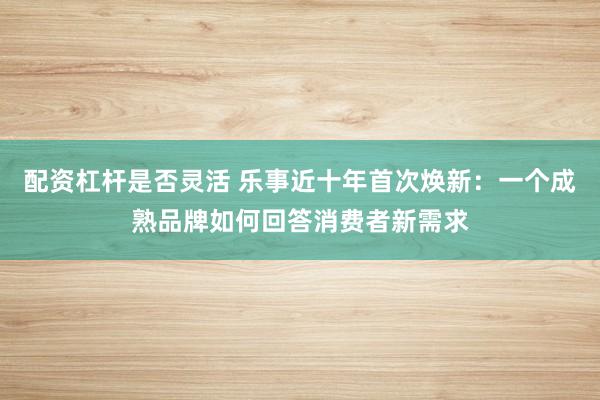 配资杠杆是否灵活 乐事近十年首次焕新：一个成熟品牌如何回答消费者新需求