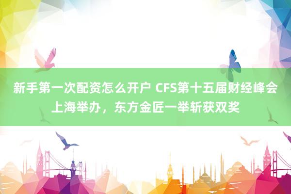 新手第一次配资怎么开户 CFS第十五届财经峰会上海举办，东方金匠一举斩获双奖