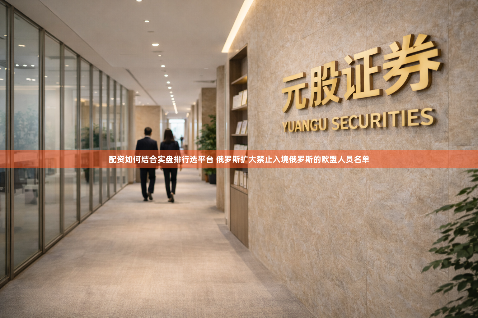 配资如何结合实盘排行选平台 俄罗斯扩大禁止入境俄罗斯的欧盟人员名单
