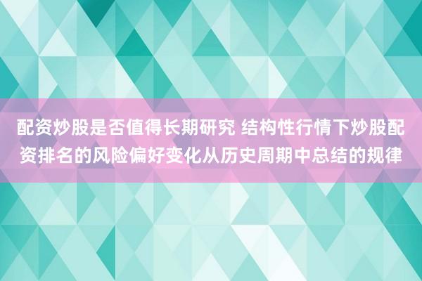 配资炒股是否值得长期研究 结构性行情下炒股配资排名的风险偏好变化从历史周期中总结的规律