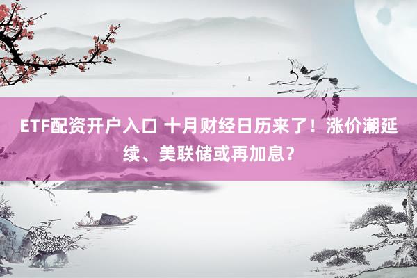 ETF配资开户入口 十月财经日历来了！涨价潮延续、美联储或再加息？