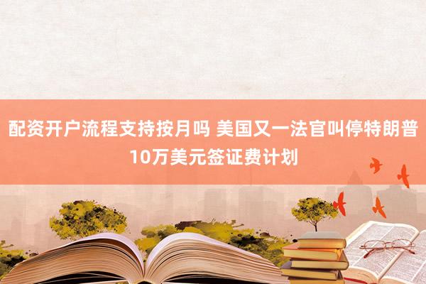 配资开户流程支持按月吗 美国又一法官叫停特朗普10万美元签证费计划