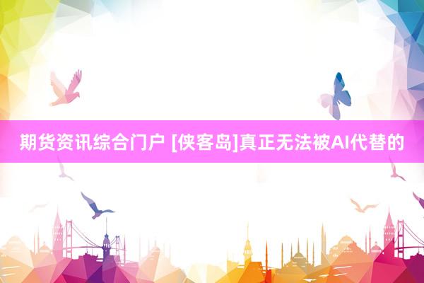 期货资讯综合门户 [侠客岛]真正无法被AI代替的