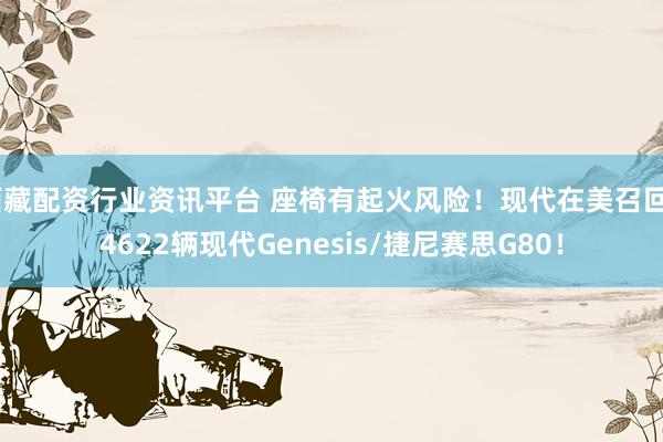 西藏配资行业资讯平台 座椅有起火风险!现代在美召回94622辆现代Genesis/捷尼赛思G80!